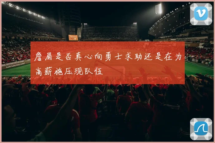 詹眉是否真心向勇士求助还是在为高薪施压现队伍