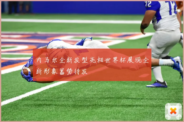 内马尔全新发型亮相世界杯展现全新形象蓄势待发
