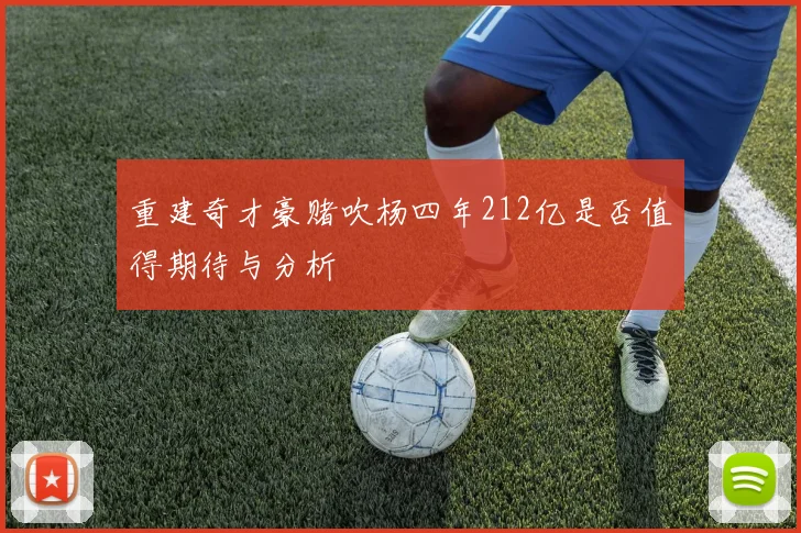 重建奇才豪赌吹杨四年212亿是否值得期待与分析