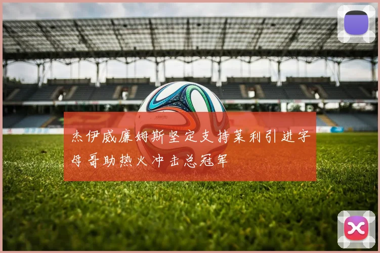 杰伊威廉姆斯坚定支持莱利引进字母哥助热火冲击总冠军