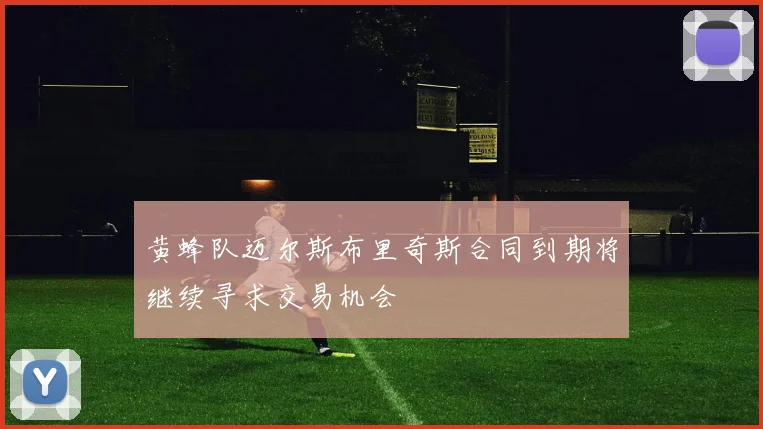 黄蜂队迈尔斯布里奇斯合同到期将继续寻求交易机会