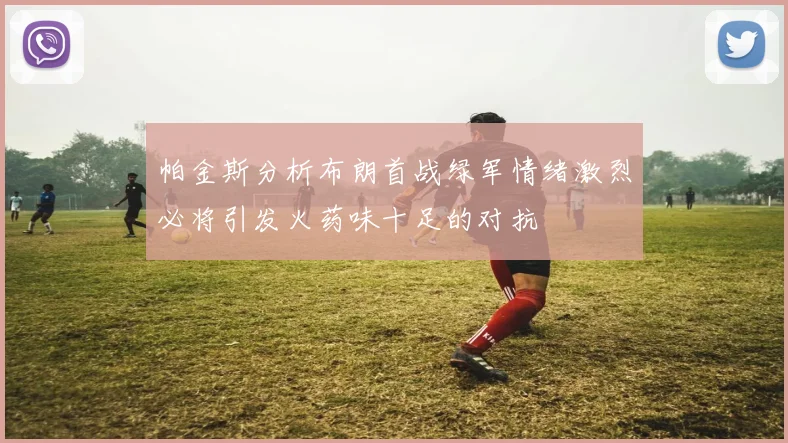 帕金斯分析布朗首战绿军情绪激烈必将引发火药味十足的对抗