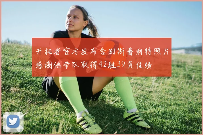 开拓者官方发布告别斯普利特照片感谢他带队取得42胜39负佳绩