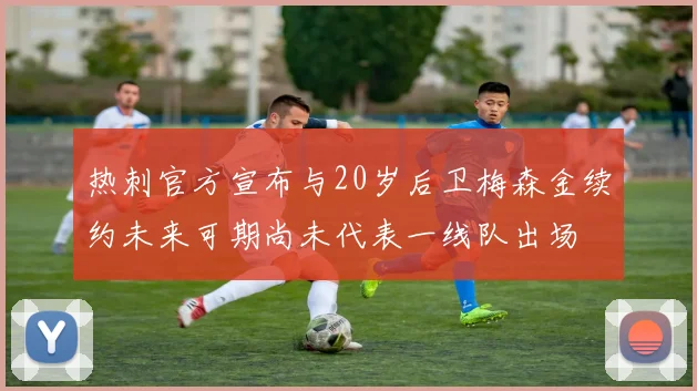 热刺官方宣布与20岁后卫梅森金续约未来可期尚未代表一线队出场