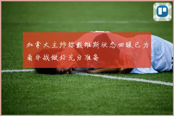 加拿大主帅称戴维斯状态回暖已为南非战做好充分准备