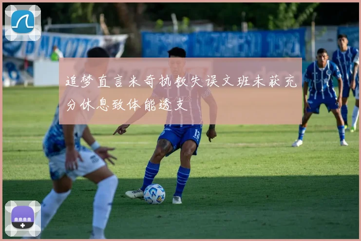 追梦直言米奇执教失误文班未获充分休息致体能透支