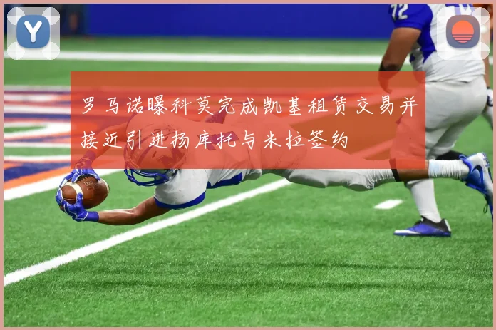 罗马诺曝科莫完成凯基租赁交易并接近引进扬库托与米拉签约