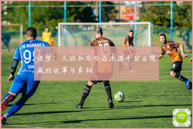 追梦：文班和布伦森未握手背后隐藏的故事与真相