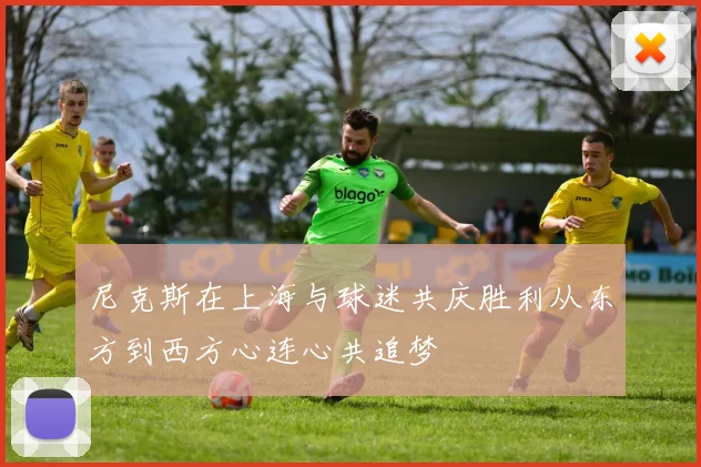 尼克斯在上海与球迷共庆胜利从东方到西方心连心共追梦
