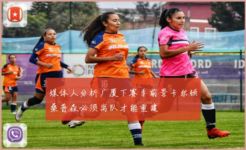 媒体人分析广厦下赛季前景卡尔顿桑普森必须离队才能重建